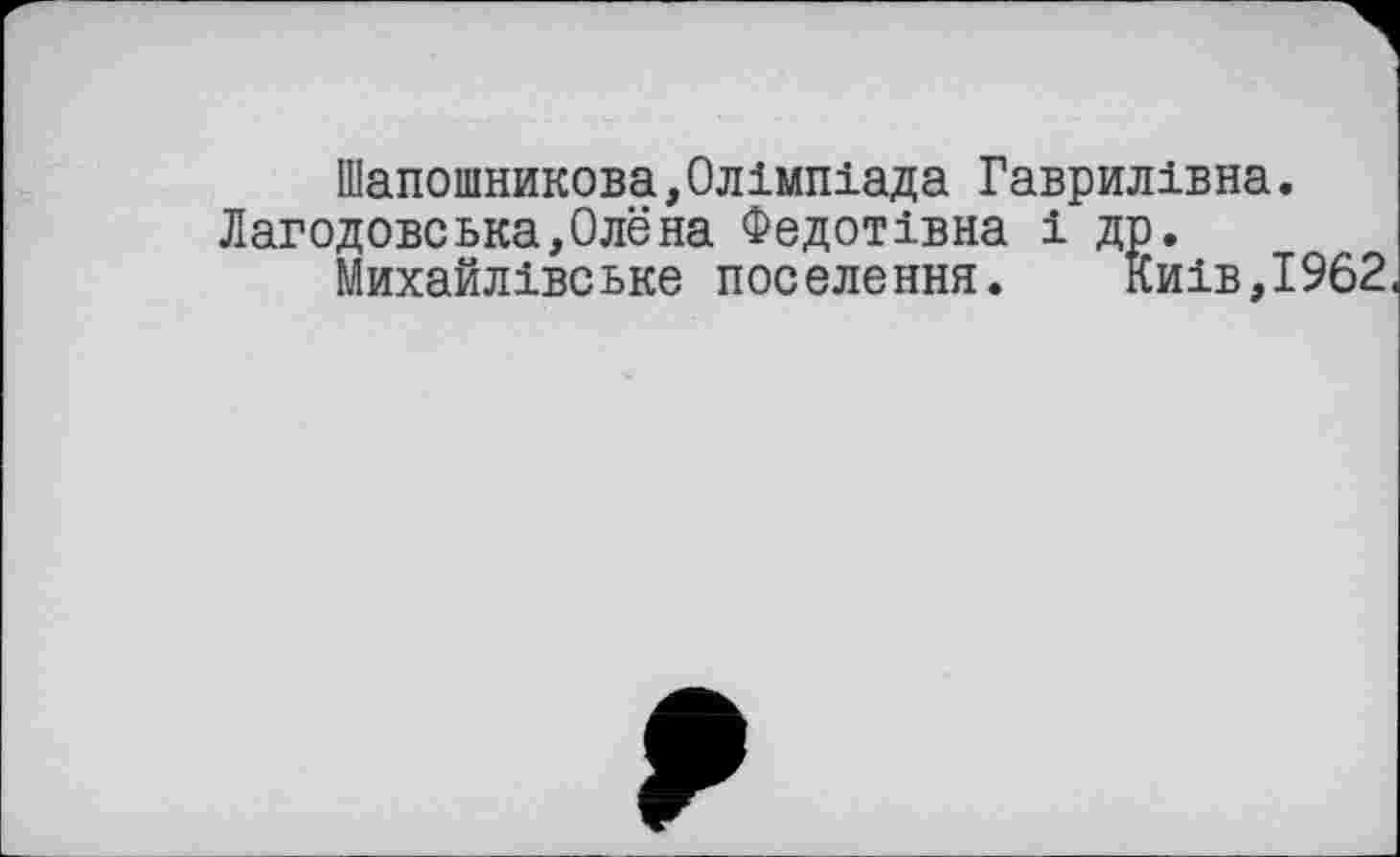 ﻿Шапошникова,Олімпіада Гаврилівна.
Лагодовська,Олена Федотівна і др.
Михайлівське поселення. Киів,І962